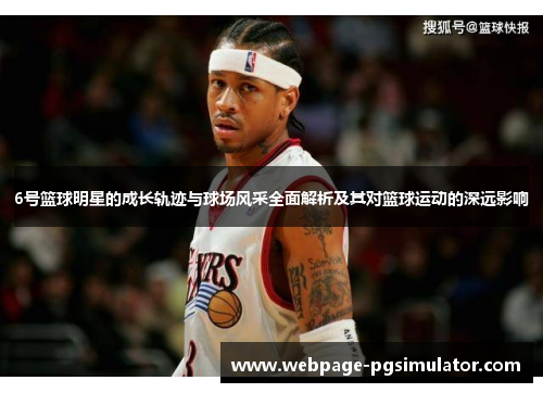 6号篮球明星的成长轨迹与球场风采全面解析及其对篮球运动的深远影响