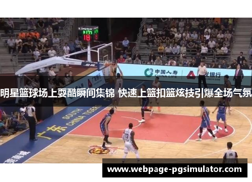 明星篮球场上耍酷瞬间集锦 快速上篮扣篮炫技引爆全场气氛