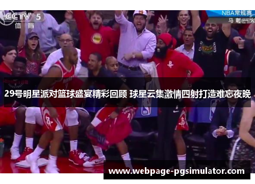 29号明星派对篮球盛宴精彩回顾 球星云集激情四射打造难忘夜晚