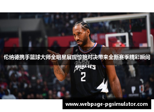 伦纳德携手篮球大师全明星展现惊艳对决带来全新赛季精彩瞬间