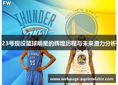 23号现役篮球明星的辉煌历程与未来潜力分析