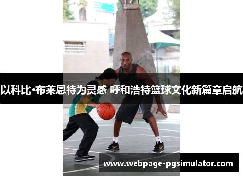以科比·布莱恩特为灵感 呼和浩特篮球文化新篇章启航