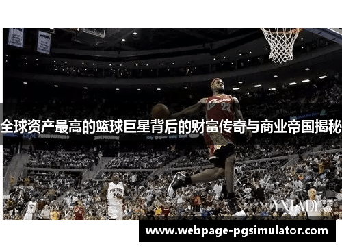 全球资产最高的篮球巨星背后的财富传奇与商业帝国揭秘
