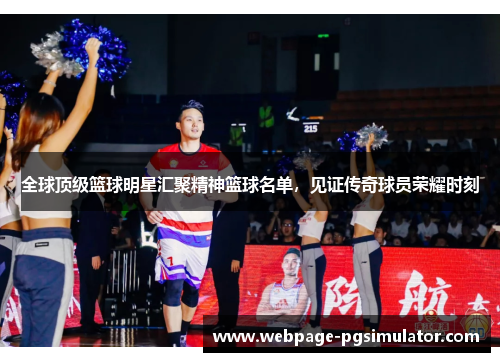 全球顶级篮球明星汇聚精神篮球名单，见证传奇球员荣耀时刻