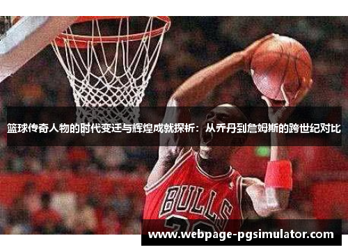 篮球传奇人物的时代变迁与辉煌成就探析：从乔丹到詹姆斯的跨世纪对比