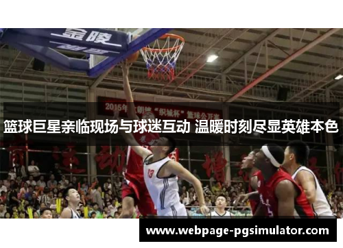 篮球巨星亲临现场与球迷互动 温暖时刻尽显英雄本色