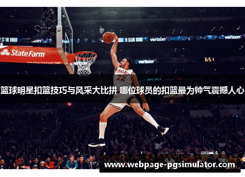 篮球明星扣篮技巧与风采大比拼 哪位球员的扣篮最为帅气震撼人心