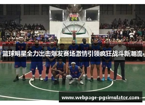 篮球明星全力出击爆发赛场激情引领疯狂战斗新潮流