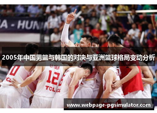 2005年中国男篮与韩国的对决与亚洲篮球格局变动分析