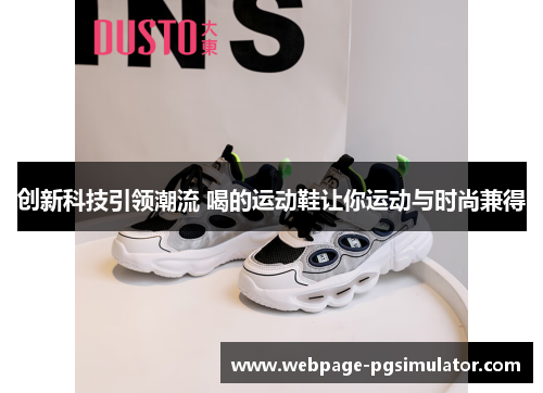 创新科技引领潮流 喝的运动鞋让你运动与时尚兼得