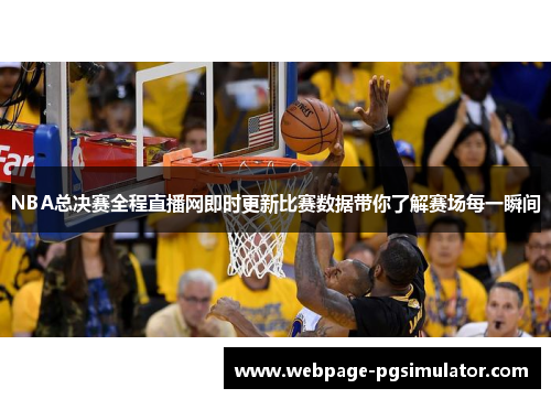 NBA总决赛全程直播网即时更新比赛数据带你了解赛场每一瞬间