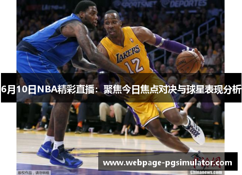6月10日NBA精彩直播：聚焦今日焦点对决与球星表现分析