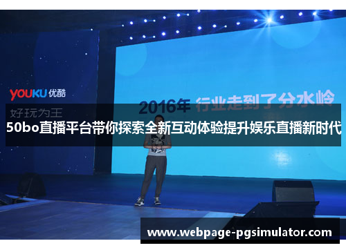 50bo直播平台带你探索全新互动体验提升娱乐直播新时代
