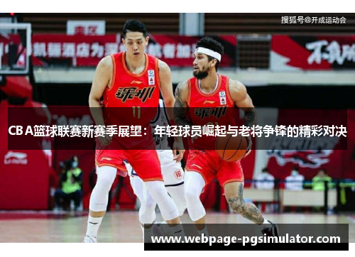 CBA篮球联赛新赛季展望：年轻球员崛起与老将争锋的精彩对决