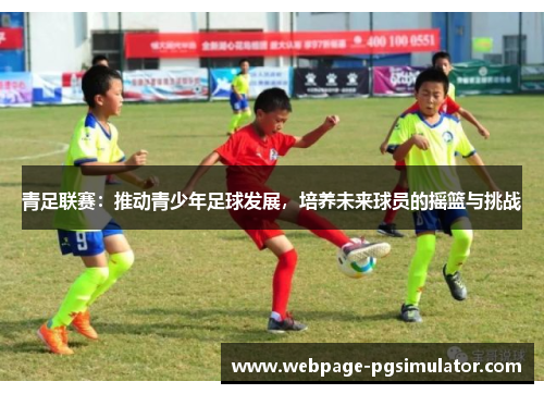 青足联赛：推动青少年足球发展，培养未来球员的摇篮与挑战
